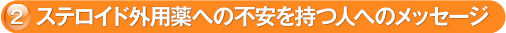 2. ステロイド外用薬への不安を持つ人へのメッセージ