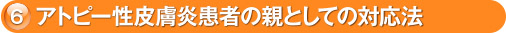 6. アトピー性皮膚炎患者の親としての対応法