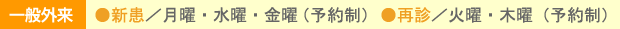 一般外来 ●新患/月曜・水曜・金曜 ●再来/火曜・木曜(予約制)